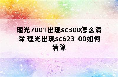 理光7001出现sc300怎么清除 理光出现sc623-00如何清除